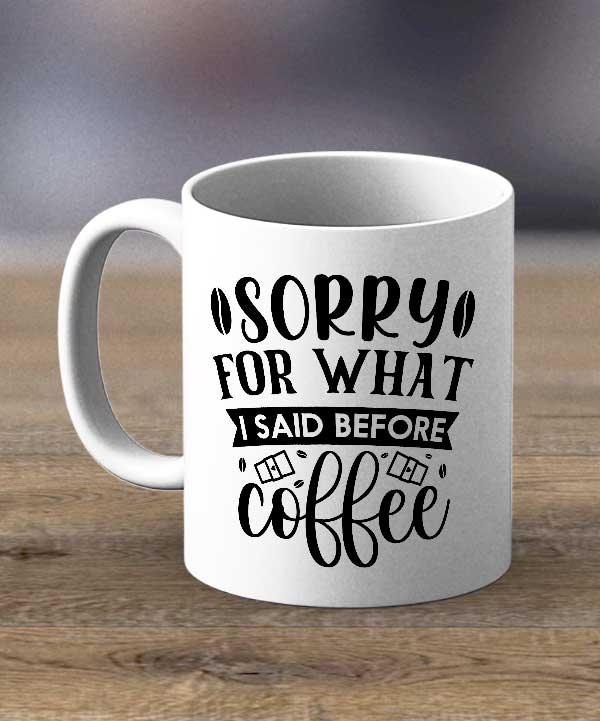 Sorry For What I Said Before Coffee Print Mug
